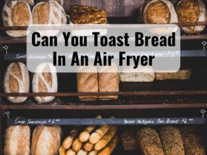 Can You Toast Bread in An Air Fryer 0